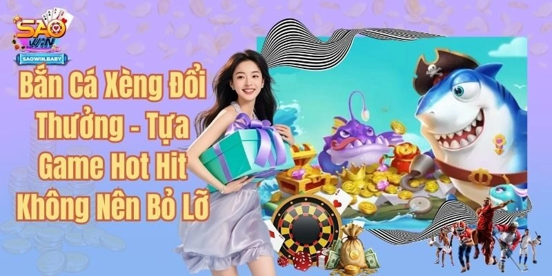 Bắn Cá Xèng Đổi Thưởng - Tựa Game Hot Hit Không Nên Bỏ Lỡ