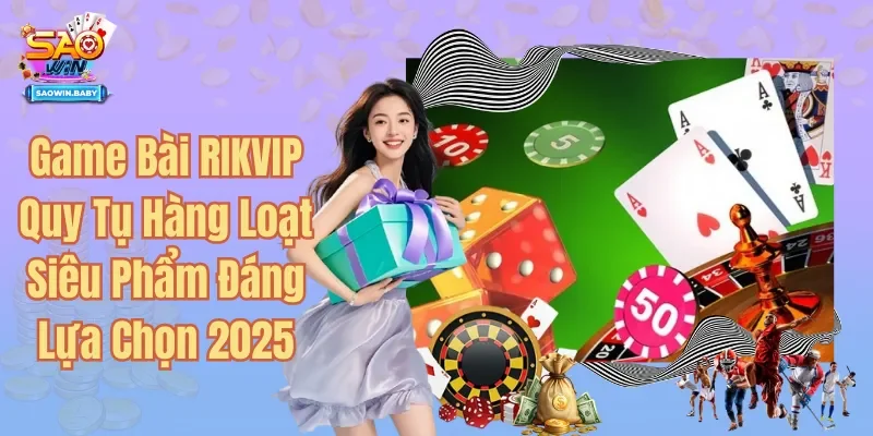 Game Bài RIKVIP Quy Tụ Hàng Loạt Siêu Phẩm Đáng Lựa Chọn 2025